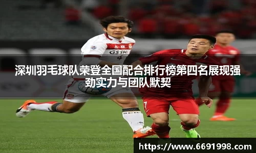 深圳羽毛球队荣登全国配合排行榜第四名展现强劲实力与团队默契