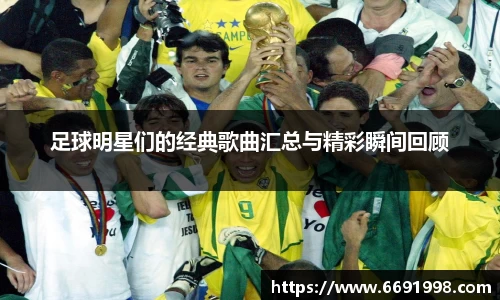 足球明星们的经典歌曲汇总与精彩瞬间回顾