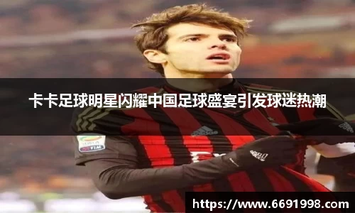卡卡足球明星闪耀中国足球盛宴引发球迷热潮